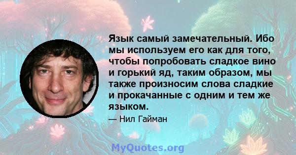 Язык самый замечательный. Ибо мы используем его как для того, чтобы попробовать сладкое вино и горький яд, таким образом, мы также произносим слова сладкие и прокачанные с одним и тем же языком.