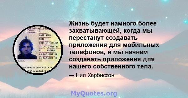 Жизнь будет намного более захватывающей, когда мы перестанут создавать приложения для мобильных телефонов, и мы начнем создавать приложения для нашего собственного тела.