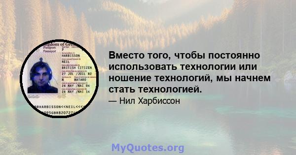 Вместо того, чтобы постоянно использовать технологии или ношение технологий, мы начнем стать технологией.