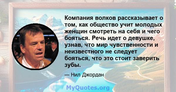 Компания волков рассказывает о том, как общество учит молодых женщин смотреть на себя и чего бояться. Речь идет о девушке, узнав, что мир чувственности и неизвестного не следует бояться, что это стоит заверить зубы.