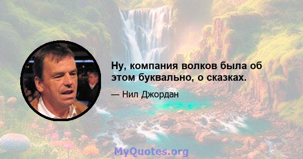 Ну, компания волков была об этом буквально, о сказках.