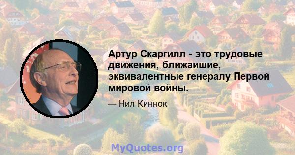 Артур Скаргилл - это трудовые движения, ближайшие, эквивалентные генералу Первой мировой войны.