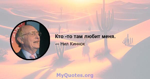 Кто -то там любит меня.