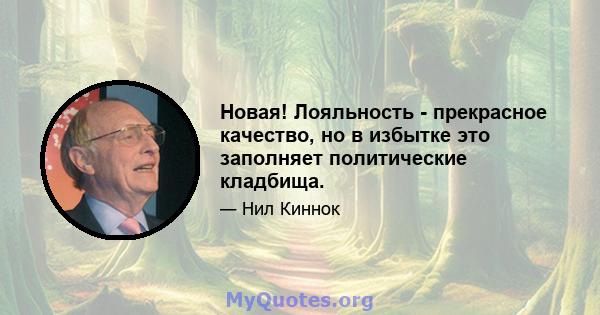 Новая! Лояльность - прекрасное качество, но в избытке это заполняет политические кладбища.