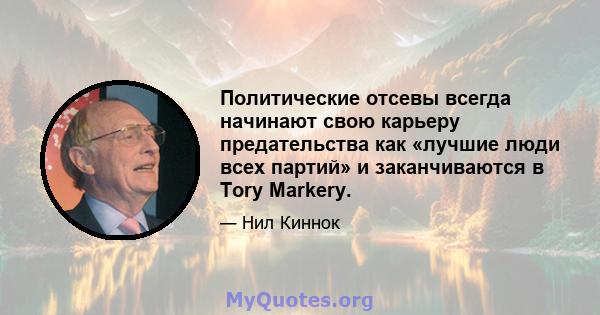 Политические отсевы всегда начинают свою карьеру предательства как «лучшие люди всех партий» и заканчиваются в Tory Markery.