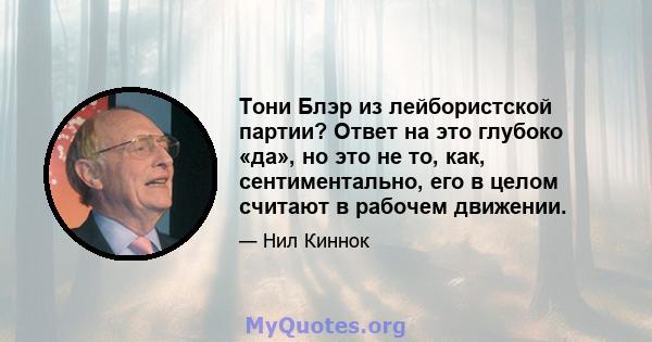 Тони Блэр из лейбористской партии? Ответ на это глубоко «да», но это не то, как, сентиментально, его в целом считают в рабочем движении.