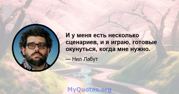 И у меня есть несколько сценариев, и я играю, готовые окунуться, когда мне нужно.