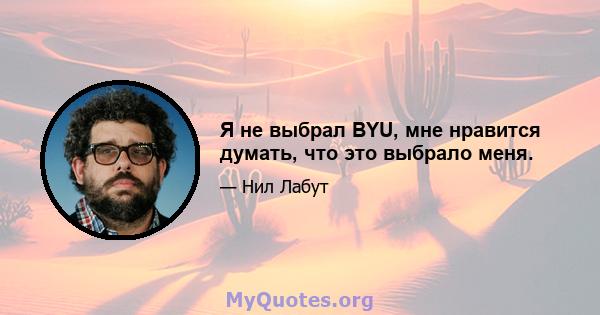 Я не выбрал BYU, мне нравится думать, что это выбрало меня.