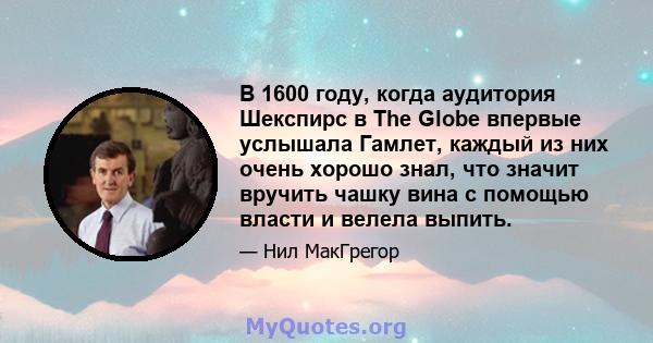 В 1600 году, когда аудитория Шекспирс в The Globe впервые услышала Гамлет, каждый из них очень хорошо знал, что значит вручить чашку вина с помощью власти и велела выпить.