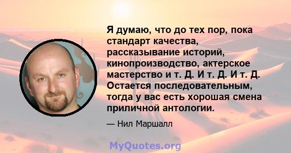 Я думаю, что до тех пор, пока стандарт качества, рассказывание историй, кинопроизводство, актерское мастерство и т. Д. И т. Д. И т. Д. Остается последовательным, тогда у вас есть хорошая смена приличной антологии.