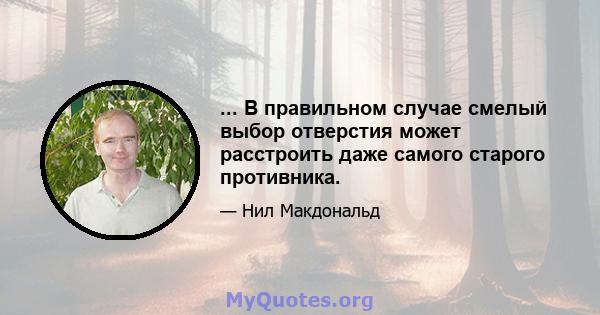 ... В правильном случае смелый выбор отверстия может расстроить даже самого старого противника.