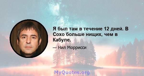 Я был там в течение 12 дней. В Сохо больше нищих, чем в Кабуле.