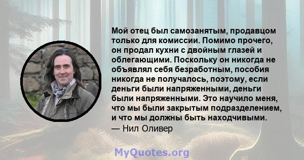 Мой отец был самозанятым, продавцом только для комиссии. Помимо прочего, он продал кухни с двойным глазей и облегающими. Поскольку он никогда не объявлял себя безработным, пособия никогда не получалось, поэтому, если