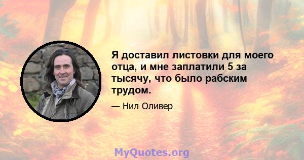 Я доставил листовки для моего отца, и мне заплатили 5 за тысячу, что было рабским трудом.