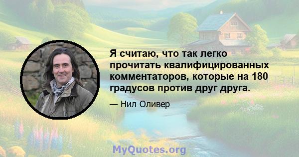 Я считаю, что так легко прочитать квалифицированных комментаторов, которые на 180 градусов против друг друга.