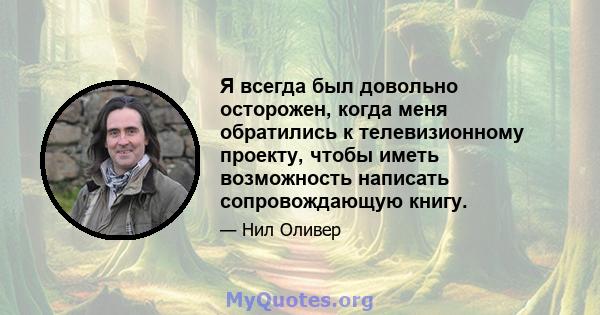 Я всегда был довольно осторожен, когда меня обратились к телевизионному проекту, чтобы иметь возможность написать сопровождающую книгу.