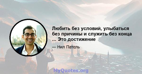 Любить без условий, улыбаться без причины и служить без конца ... Это достижение