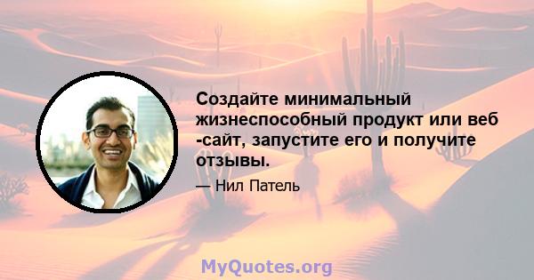 Создайте минимальный жизнеспособный продукт или веб -сайт, запустите его и получите отзывы.