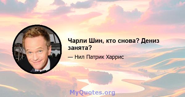 Чарли Шин, кто снова? Дениз занята?