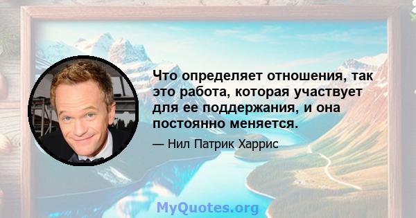 Что определяет отношения, так это работа, которая участвует для ее поддержания, и она постоянно меняется.