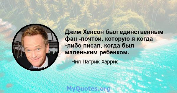 Джим Хенсон был единственным фан -почтой, которую я когда -либо писал, когда был маленьким ребенком.