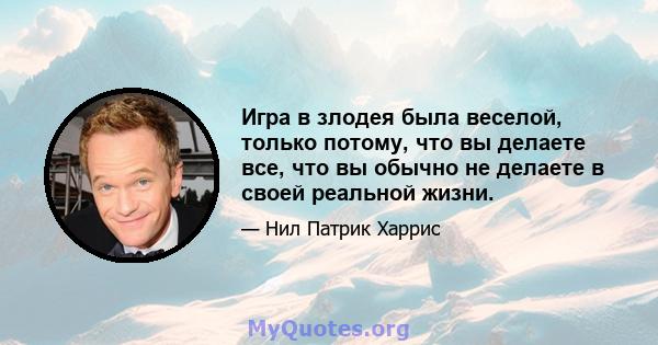 Игра в злодея была веселой, только потому, что вы делаете все, что вы обычно не делаете в своей реальной жизни.