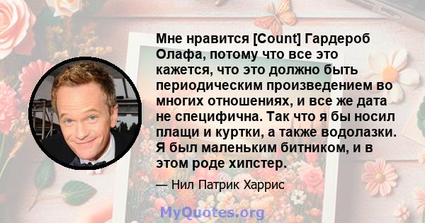 Мне нравится [Count] Гардероб Олафа, потому что все это кажется, что это должно быть периодическим произведением во многих отношениях, и все же дата не специфична. Так что я бы носил плащи и куртки, а также водолазки. Я 