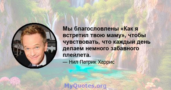 Мы благословлены «Как я встретил твою маму», чтобы чувствовать, что каждый день делаем немного забавного плейлета.