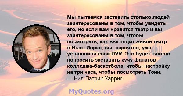 Мы пытаемся заставить столько людей заинтересованы в том, чтобы увидеть его, но если вам нравится театр и вы заинтересованы в том, чтобы посмотреть, как выглядит живой театр в Нью -Йорке, вы, вероятно, уже установили