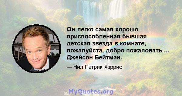 Он легко самая хорошо приспособленная бывшая детская звезда в комнате, пожалуйста, добро пожаловать ... Джейсон Бейтман.