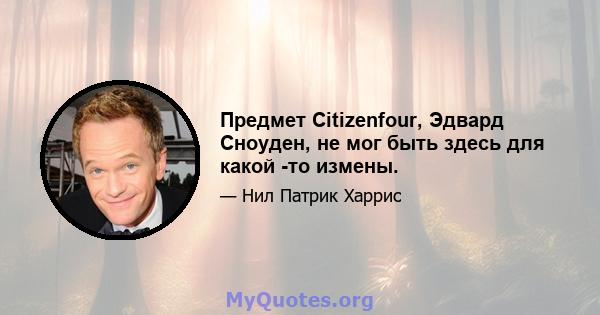 Предмет Citizenfour, Эдвард Сноуден, не мог быть здесь для какой -то измены.