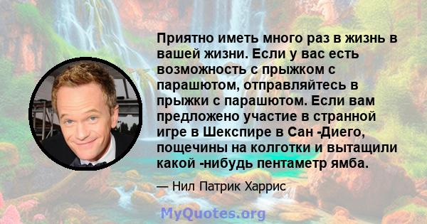 Приятно иметь много раз в жизнь в вашей жизни. Если у вас есть возможность с прыжком с парашютом, отправляйтесь в прыжки с парашютом. Если вам предложено участие в странной игре в Шекспире в Сан -Диего, пощечины на