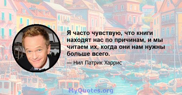 Я часто чувствую, что книги находят нас по причинам, и мы читаем их, когда они нам нужны больше всего.