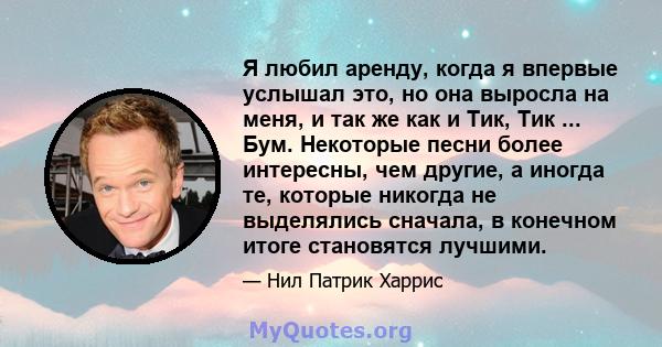 Я любил аренду, когда я впервые услышал это, но она выросла на меня, и так же как и Тик, Тик ... Бум. Некоторые песни более интересны, чем другие, а иногда те, которые никогда не выделялись сначала, в конечном итоге