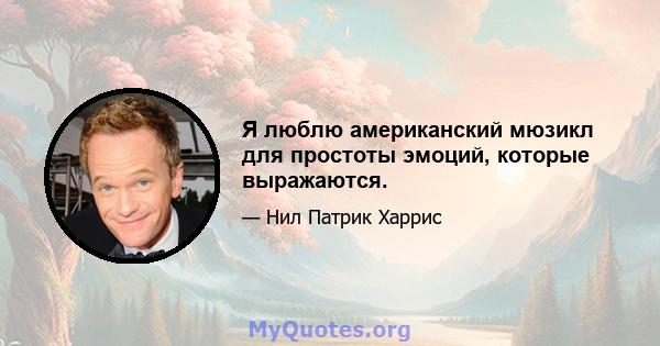 Я люблю американский мюзикл для простоты эмоций, которые выражаются.