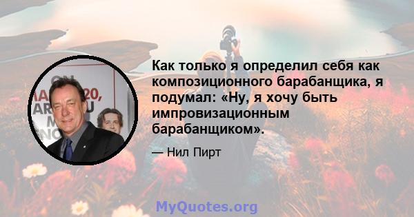 Как только я определил себя как композиционного барабанщика, я подумал: «Ну, я хочу быть импровизационным барабанщиком».