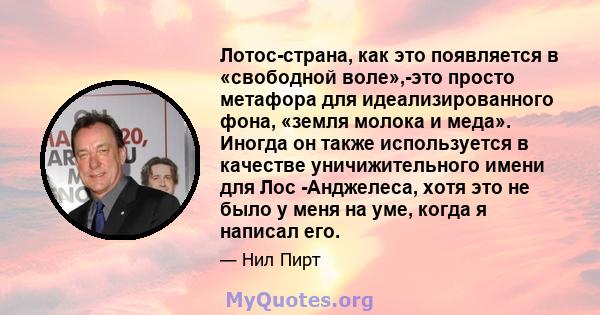 Лотос-страна, как это появляется в «свободной воле»,-это просто метафора для идеализированного фона, «земля молока и меда». Иногда он также используется в качестве уничижительного имени для Лос -Анджелеса, хотя это не