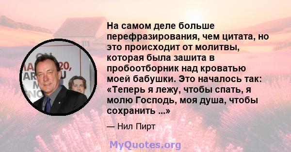 На самом деле больше перефразирования, чем цитата, но это происходит от молитвы, которая была зашита в пробоотборник над кроватью моей бабушки. Это началось так: «Теперь я лежу, чтобы спать, я молю Господь, моя душа,