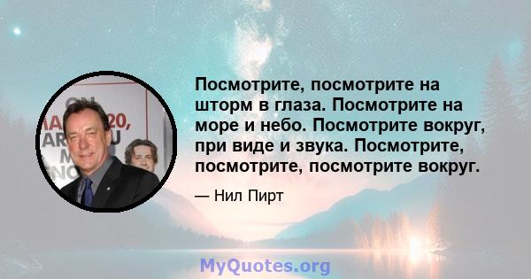 Посмотрите, посмотрите на шторм в глаза. Посмотрите на море и небо. Посмотрите вокруг, при виде и звука. Посмотрите, посмотрите, посмотрите вокруг.