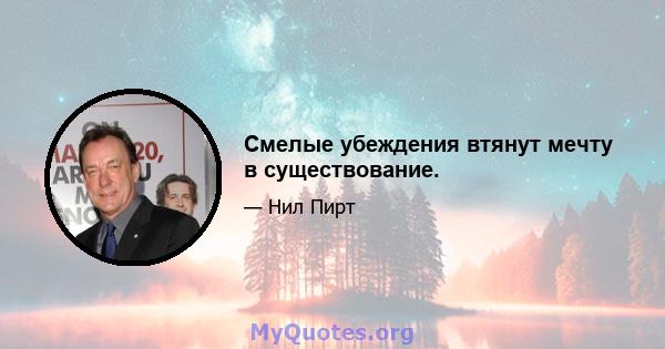 Смелые убеждения втянут мечту в существование.