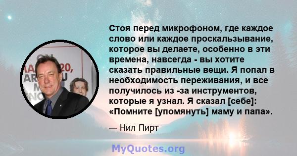 Стоя перед микрофоном, где каждое слово или каждое проскальзывание, которое вы делаете, особенно в эти времена, навсегда - вы хотите сказать правильные вещи. Я попал в необходимость переживания, и все получилось из -за