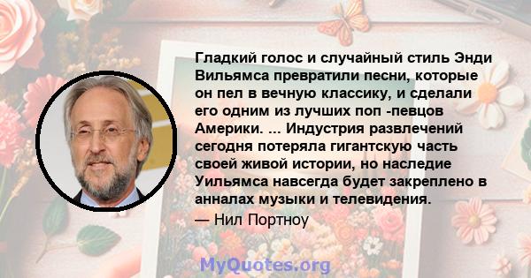 Гладкий голос и случайный стиль Энди Вильямса превратили песни, которые он пел в вечную классику, и сделали его одним из лучших поп -певцов Америки. ... Индустрия развлечений сегодня потеряла гигантскую часть своей