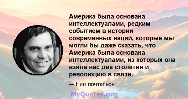 Америка была основана интеллектуалами, редким событием в истории современных наций, которые мы могли бы даже сказать, что Америка была основана интеллектуалами, из которых она взяла нас два столетия и революцию в связи.