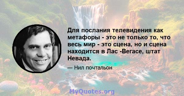 Для послания телевидения как метафоры - это не только то, что весь мир - это сцена, но и сцена находится в Лас -Вегасе, штат Невада.