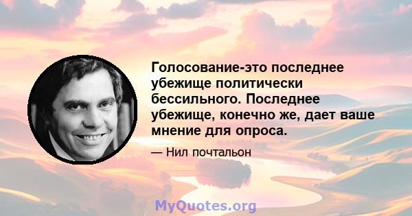 Голосование-это последнее убежище политически бессильного. Последнее убежище, конечно же, дает ваше мнение для опроса.