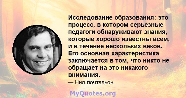 Исследование образования: это процесс, в котором серьезные педагоги обнаруживают знания, которые хорошо известны всем, и в течение нескольких веков. Его основная характеристика заключается в том, что никто не обращает