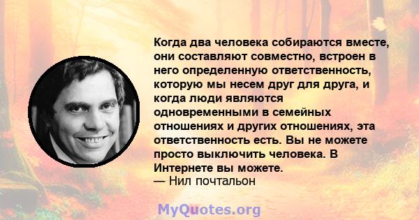 Когда два человека собираются вместе, они составляют совместно, встроен в него определенную ответственность, которую мы несем друг для друга, и когда люди являются одновременными в семейных отношениях и других