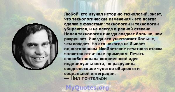 Любой, кто изучал историю технологий, знает, что технологические изменения - это всегда сделка с фаустами: технологии и технологии убираются, и не всегда в равной степени. Новая технология иногда создает больше, чем