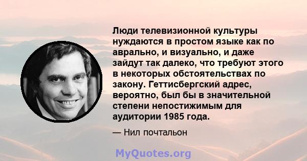 Люди телевизионной культуры нуждаются в простом языке как по аврально, и визуально, и даже зайдут так далеко, что требуют этого в некоторых обстоятельствах по закону. Геттисбергский адрес, вероятно, был бы в