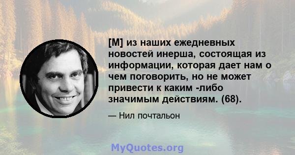 [M] из наших ежедневных новостей инерша, состоящая из информации, которая дает нам о чем поговорить, но не может привести к каким -либо значимым действиям. (68).